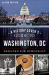 A History Lover's Guide to Washington, DC: Designed for Democracy (History & Guide)