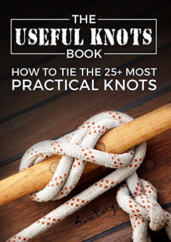 The Useful Knots Book: How to Tie the 25+ Most Practical Rope Knots (Escape, Evasion, and Survival Book 9)